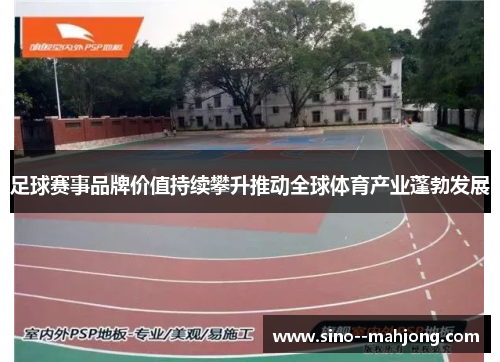 足球赛事品牌价值持续攀升推动全球体育产业蓬勃发展
