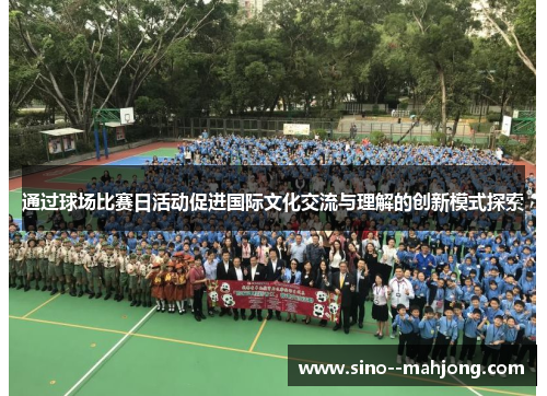 通过球场比赛日活动促进国际文化交流与理解的创新模式探索