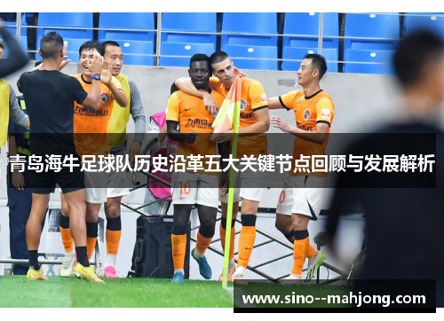 青岛海牛足球队历史沿革五大关键节点回顾与发展解析