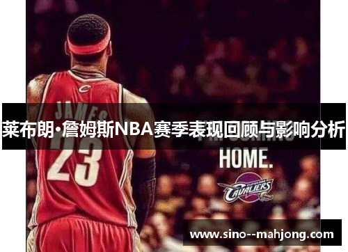 莱布朗·詹姆斯NBA赛季表现回顾与影响分析