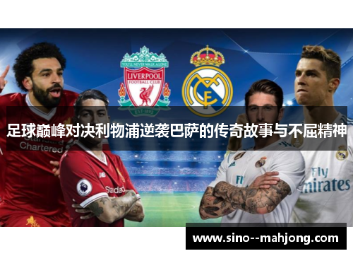 足球巅峰对决利物浦逆袭巴萨的传奇故事与不屈精神