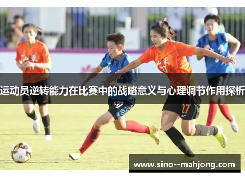 运动员逆转能力在比赛中的战略意义与心理调节作用探析