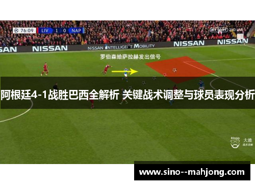 阿根廷4-1战胜巴西全解析 关键战术调整与球员表现分析