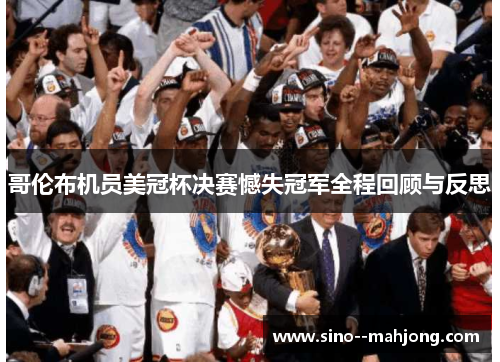 哥伦布机员美冠杯决赛憾失冠军全程回顾与反思
