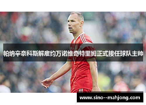 帕纳辛奈科斯解雇约万诺维奇特里姆正式接任球队主帅