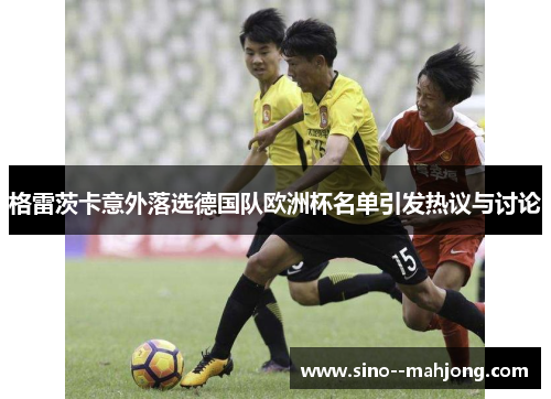 格雷茨卡意外落选德国队欧洲杯名单引发热议与讨论
