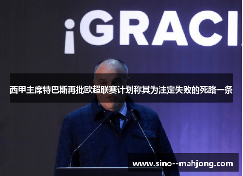 西甲主席特巴斯再批欧超联赛计划称其为注定失败的死路一条 西甲主席特巴斯再批欧超联赛计划称其为注定失败的死路一条